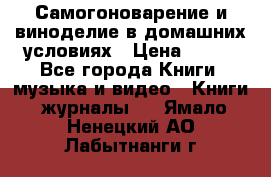 Самогоноварение и виноделие в домашних условиях › Цена ­ 200 - Все города Книги, музыка и видео » Книги, журналы   . Ямало-Ненецкий АО,Лабытнанги г.